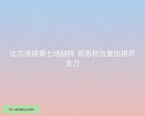 比尔连续第七场缺阵 邓恩称为复出拼尽全力 比尔连续第七场缺阵 邓恩称为复出拼尽全力