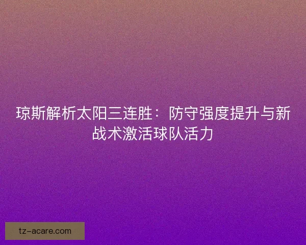 琼斯解析太阳三连胜：防守强度提升与新战术激活球队活力