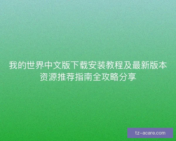 我的世界中文版下载安装教程及最新版本资源推荐指南全攻略分享