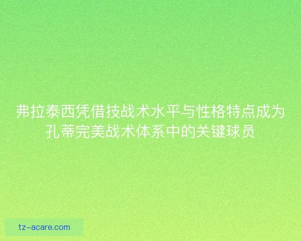 弗拉泰西凭借技战术水平与性格特点成为孔蒂完美战术体系中的关键球员 弗拉泰西凭借技战术水平与性格特点成为孔蒂完美战术体系中的关键球员