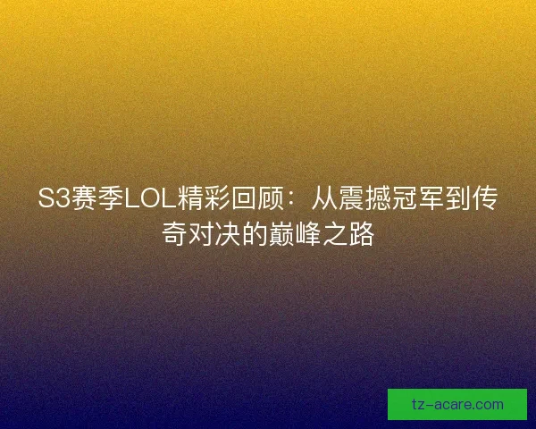 S3赛季LOL精彩回顾:从震撼冠军到传奇对决的巅峰之路 S3赛季LOL精彩回顾:从震撼冠军到传奇对决的巅峰之路
