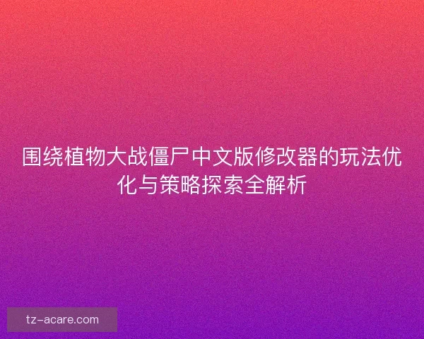 围绕植物大战僵尸中文版修改器的玩法优化与策略探索全解析 围绕植物大战僵尸中文版修改器的玩法优化与策略探索全解析
