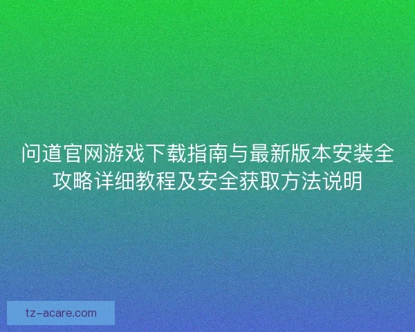 问道官网游戏下载指南与最新版本安装全攻略详细教程及安全获取方法说明