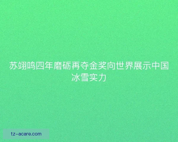 苏翊鸣四年磨砺再夺金奖向世界展示中国冰雪实力