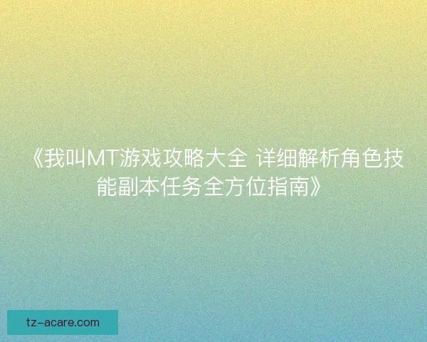 《我叫MT游戏攻略大全 详细解析角色技能副本任务全方位指南》